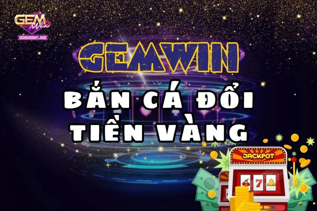 Bắn Cá Đổi Tiền Vàng: Bắn Cá Miễn Phí, Nổ Hũ Liên Tục 5 Tìm hiểu cơ chế đổi thưởng game bắn cá đổi tiền vàng Gemwin